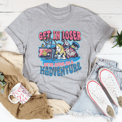 Get In Loser We're Going On A Madventure Tee-1