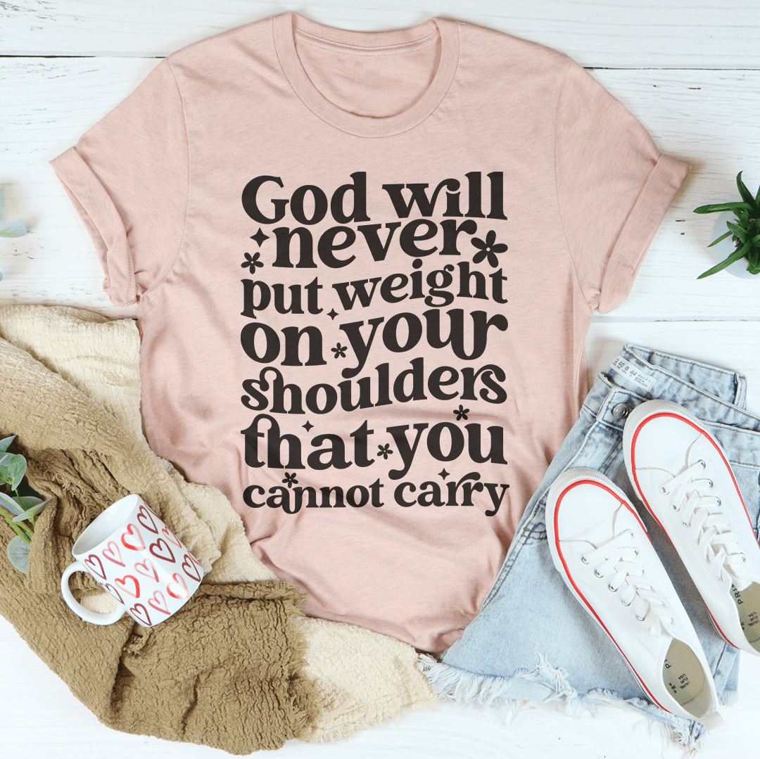 God Will Never Put Weight On Your Shoulders That You Cannot Carry Tee-0