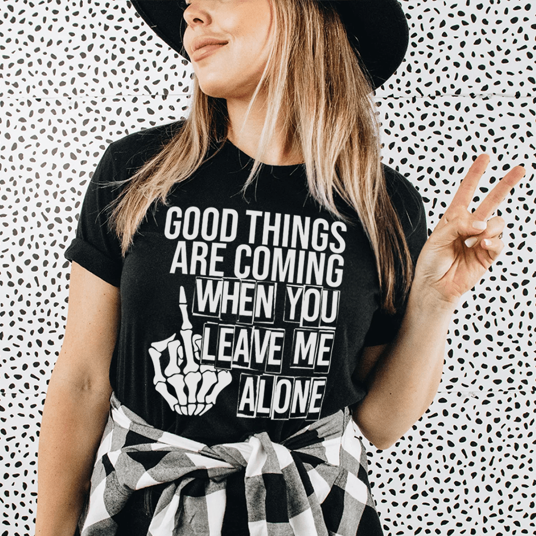 Good Things Are Coming When You Leave Me Alone T-Shirt-0
