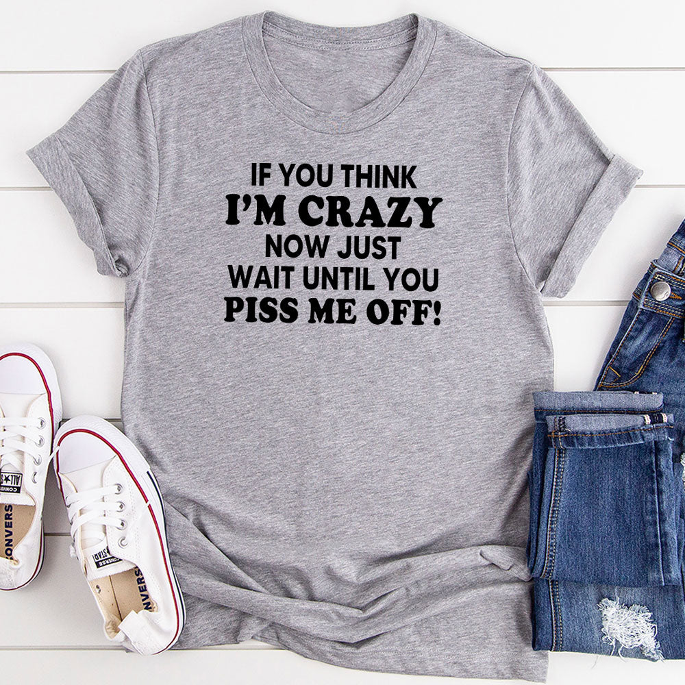 If You Think I’m Crazy Now Just Wait Until You Piss Me Off T-Shirt-9