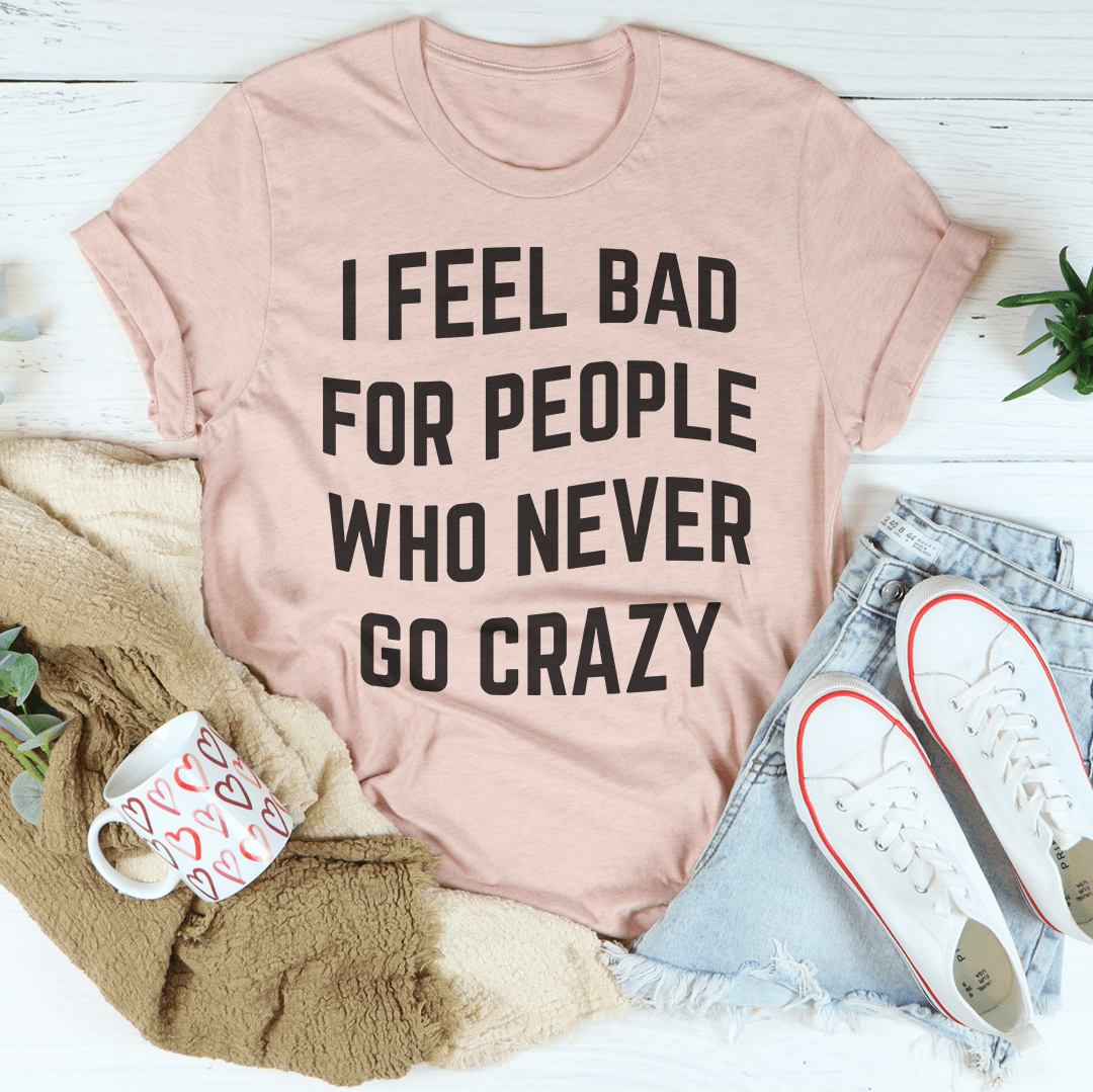I Feel Bad For People Who Never Go Crazy Tee-3