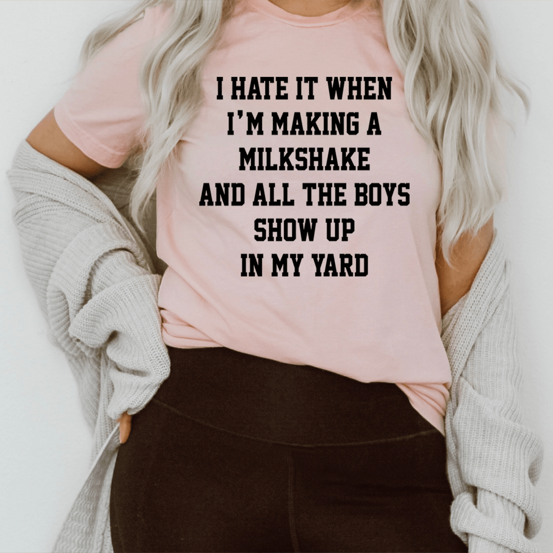 I Hate It When I'm Making A Milkshake And All The Boys Show Up In My Yard T-Shirt-0