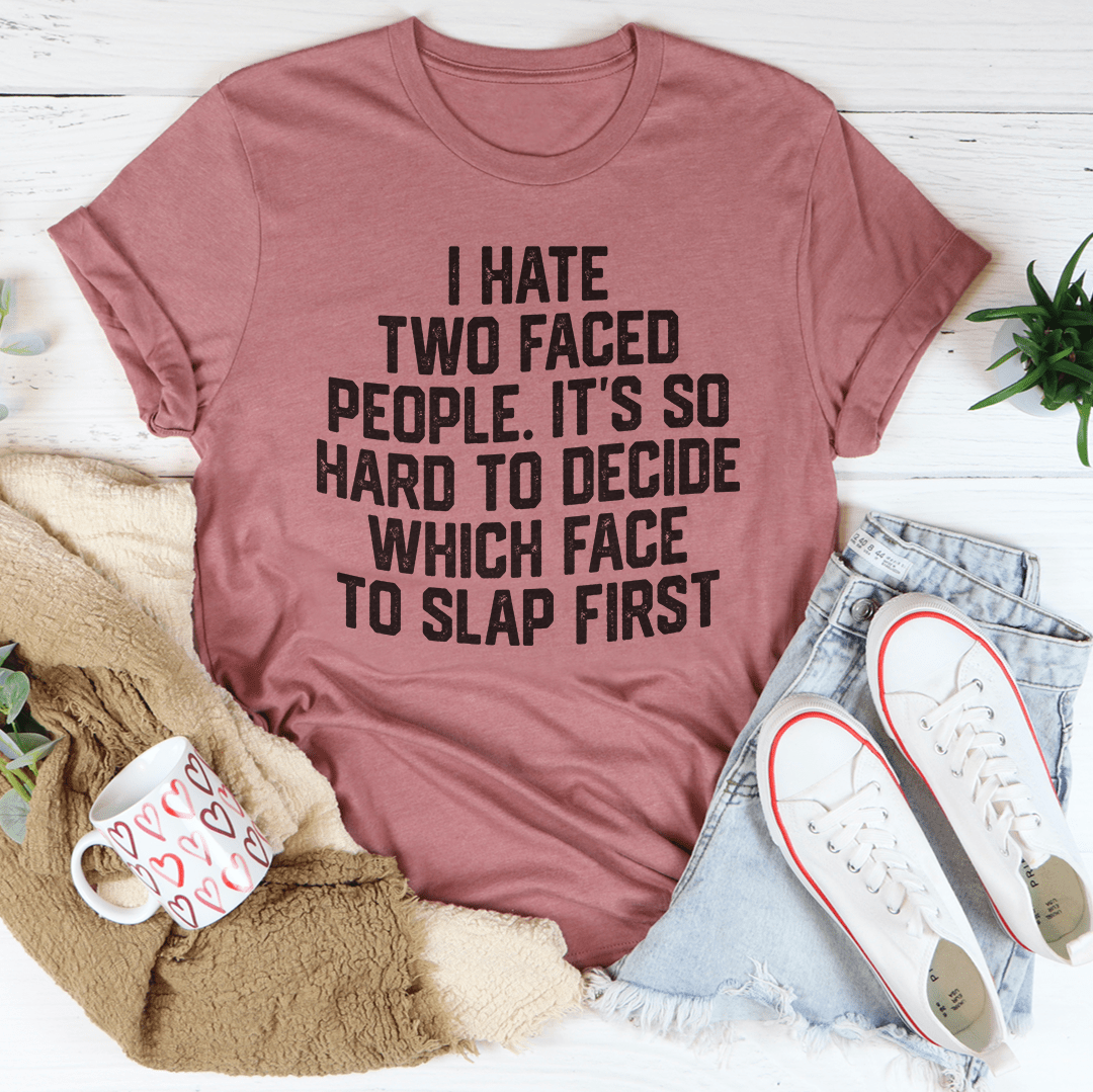 I Hate Two Faced People. It's So Hard To Decide Which Face To Slap First T-Shirt-3