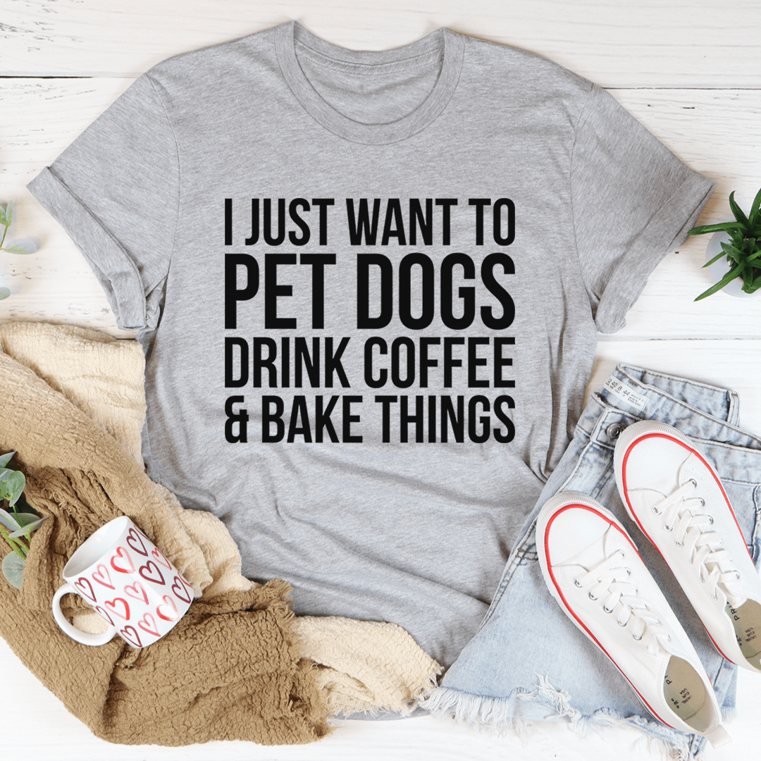 I Just Want To Pet Dogs Drink Coffee & Bake Things Tee-1