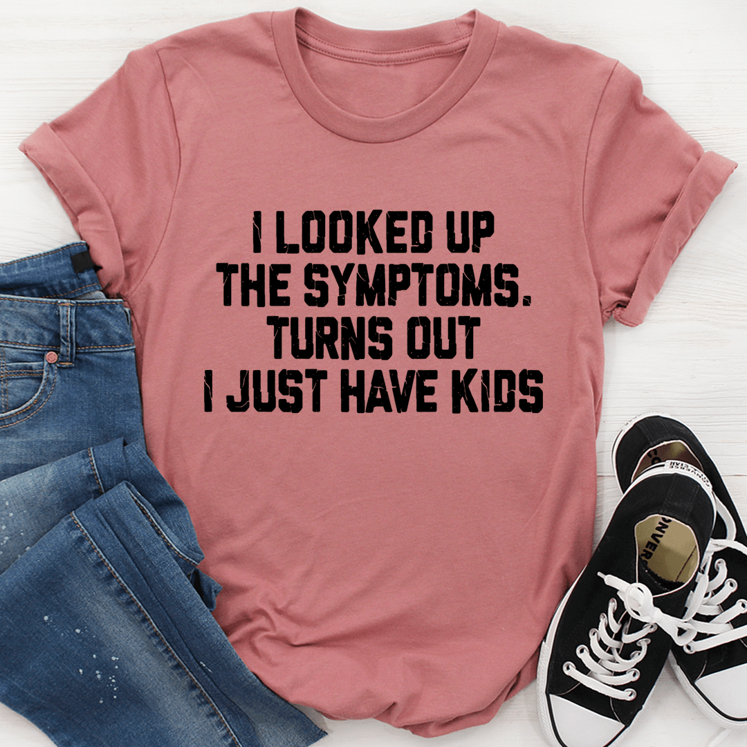 I Looked Up My Symptoms Turns Out I Just Have Kids T-Shirt-3