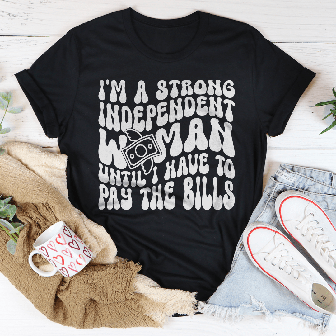 I'm A Strong Independent Woman Until I Have To Pay The Bills Tee-0
