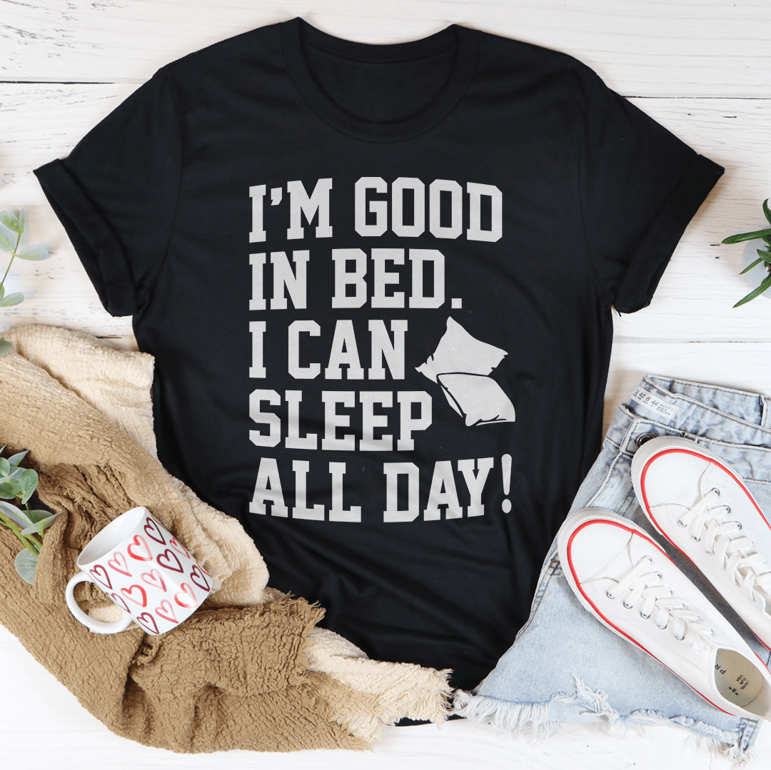 I'm Good In Bed I Can Sleep All Day Tee-3