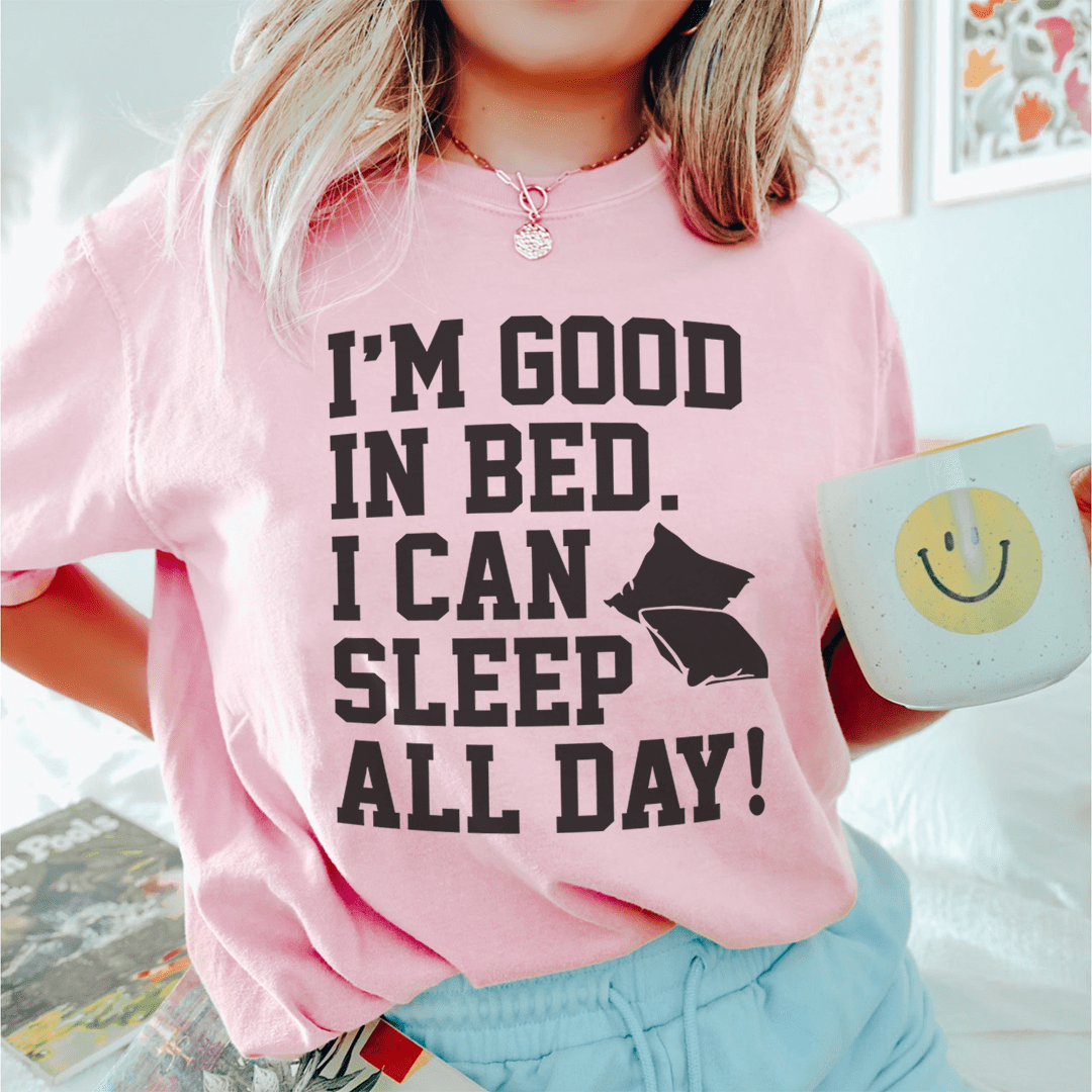 I'm Good In Bed I Can Sleep All Day Tee-0