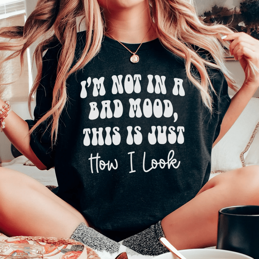 I'm not In A Bad Mood This Is Just How I Look Tee-0