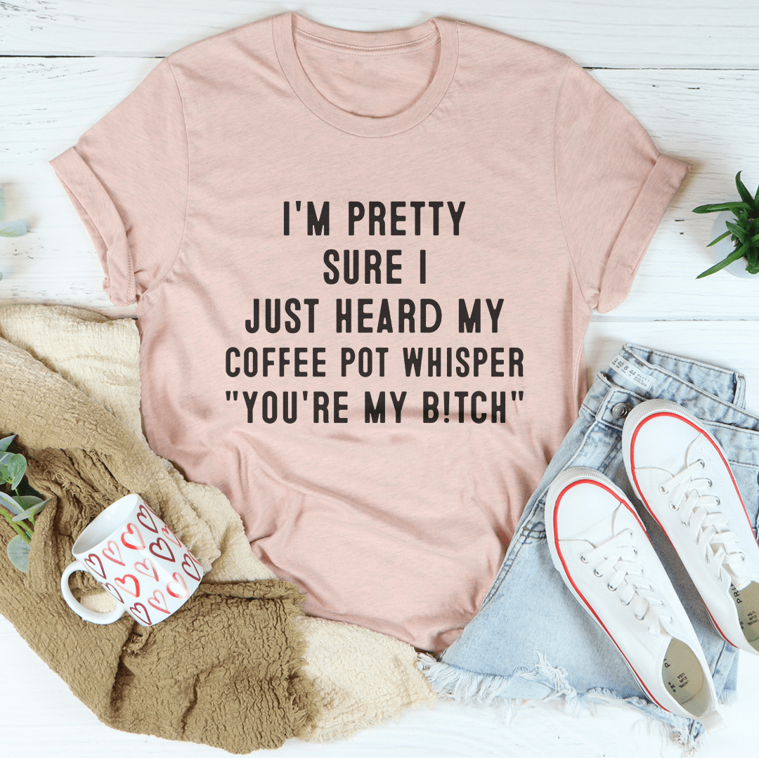 I'm Pretty Sure I Just Heard My Coffee Pot Tee-3