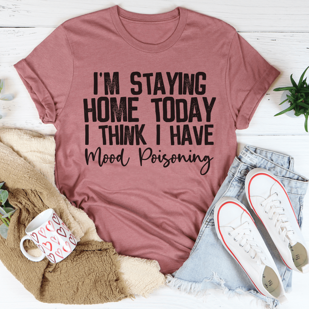 I'm Staying Home Today I Think I Have Mood Poisoning Tee-2