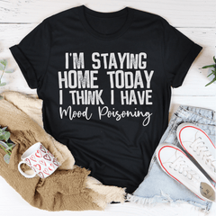 I'm Staying Home Today I Think I Have Mood Poisoning Tee-0
