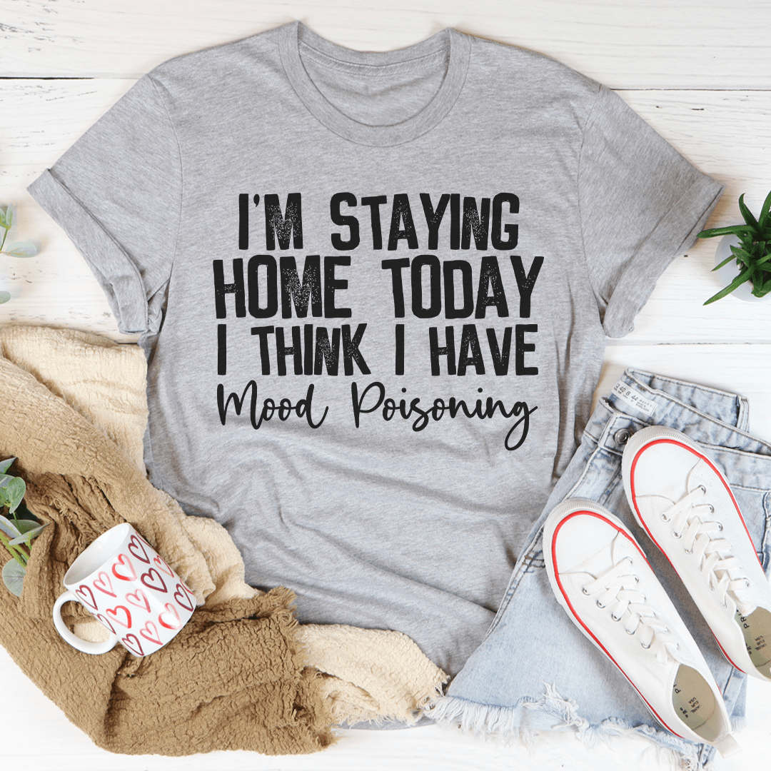 I'm Staying Home Today I Think I Have Mood Poisoning Tee-1