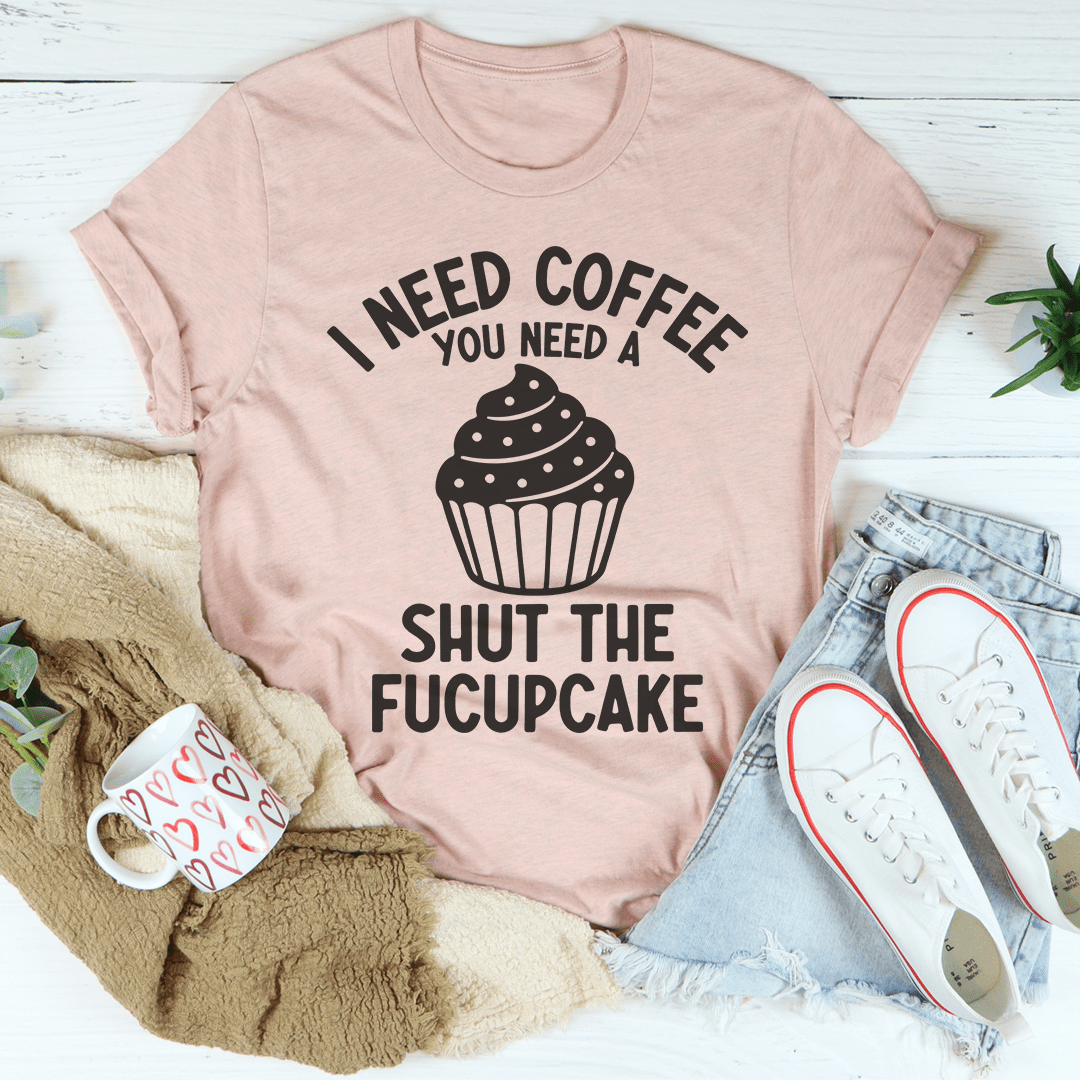 I Need Coffee You Need A Shut The Fucupcake Tee-0