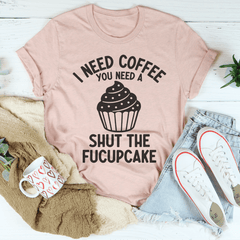 I Need Coffee You Need A Shut The Fucupcake Tee-0
