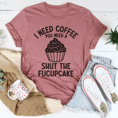 I Need Coffee You Need A Shut The Fucupcake Tee-3