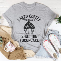 I Need Coffee You Need A Shut The Fucupcake Tee-2