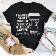 I Never Said I Would Die Without Coffee T-Shirt-1