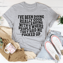 I've Been Doing Really Good With Leaving People Where They Had Me F-cked Up Tee-2