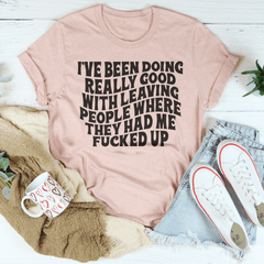 I've Been Doing Really Good With Leaving People Where They Had Me F-cked Up Tee-1