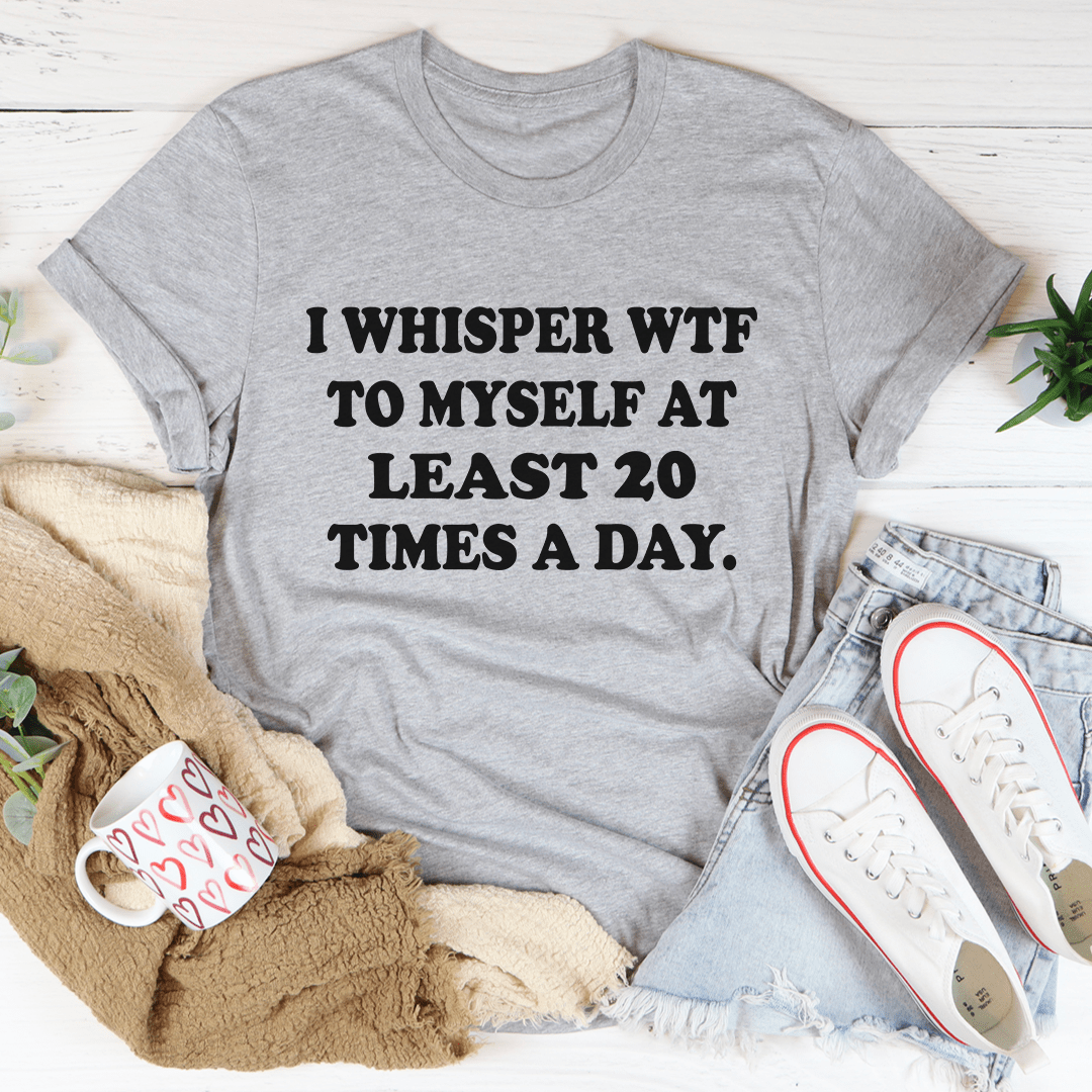I Whisper WTF to Myself At Least 20 Times A Day T-Shirt-1