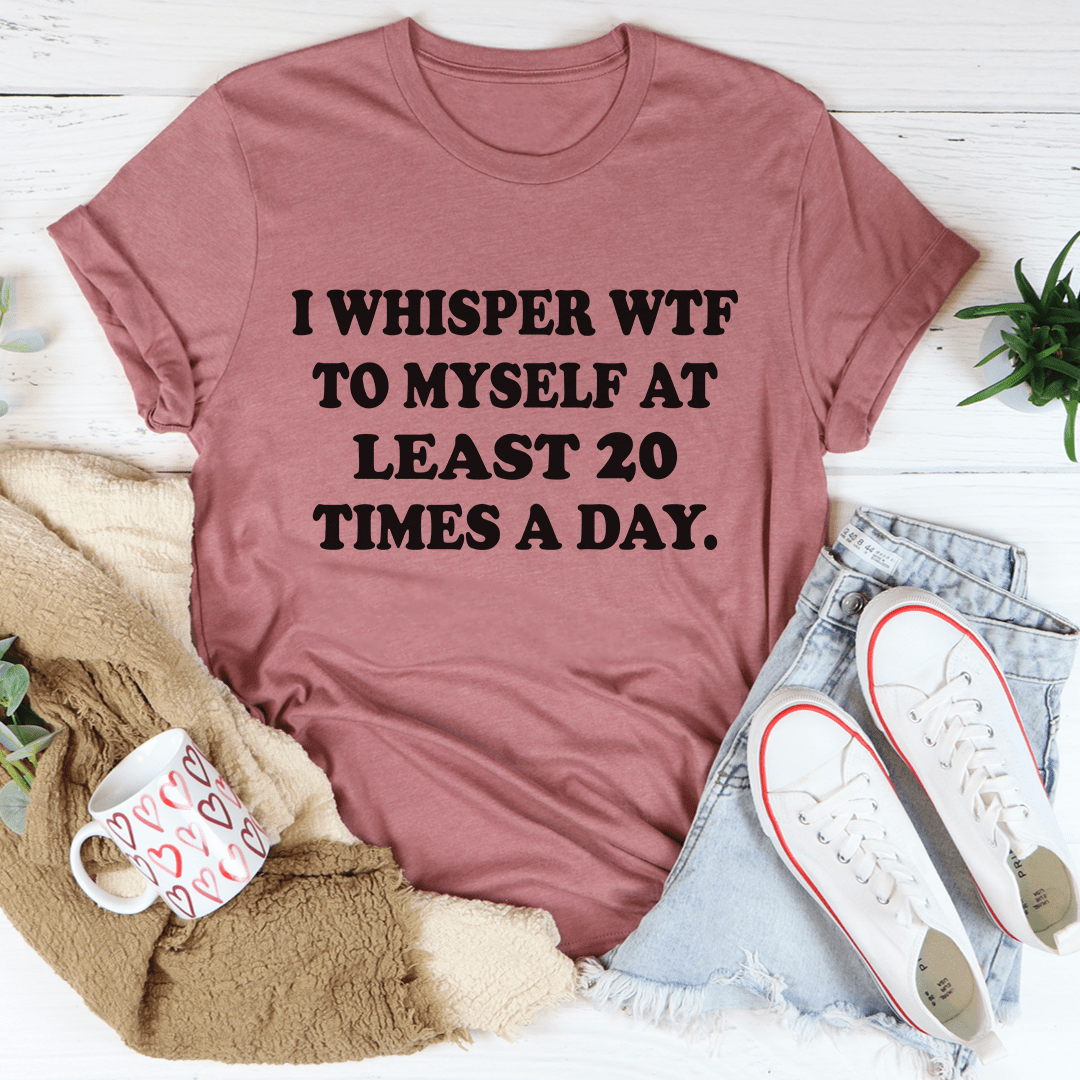 I Whisper WTF to Myself At Least 20 Times A Day T-Shirt-2