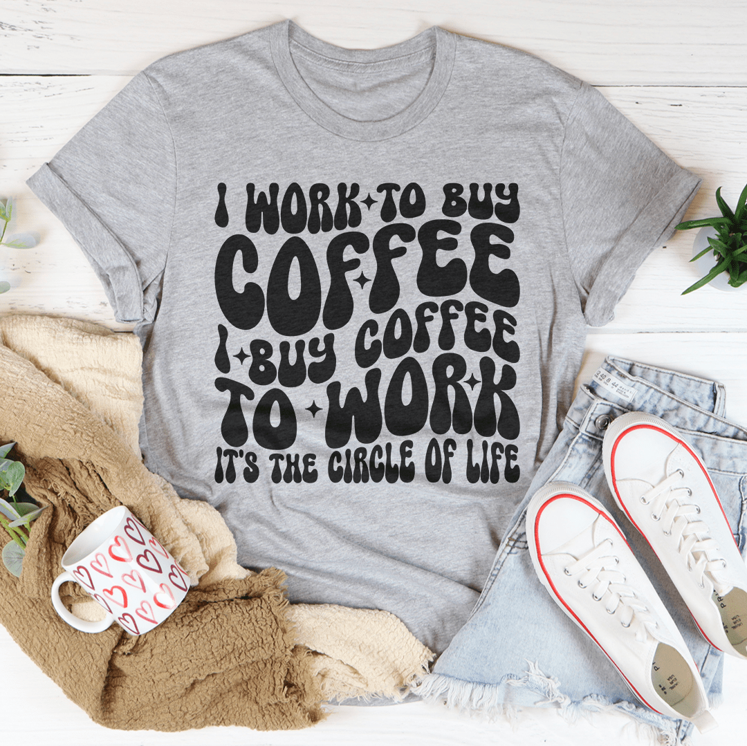 I Work To Buy Coffee I Buy Coffee To Work It's The Circle Of Life Tee-3