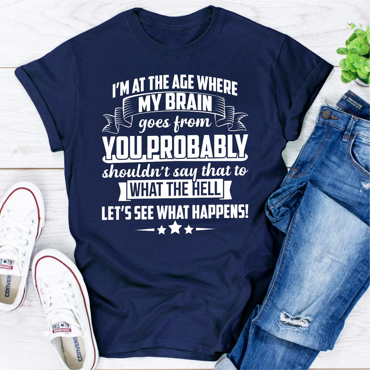 I'm At The Age Where My Brain Goes from You Probably Shouldn't Say That To What the Hell Let's See What Happens T-Shirt-20