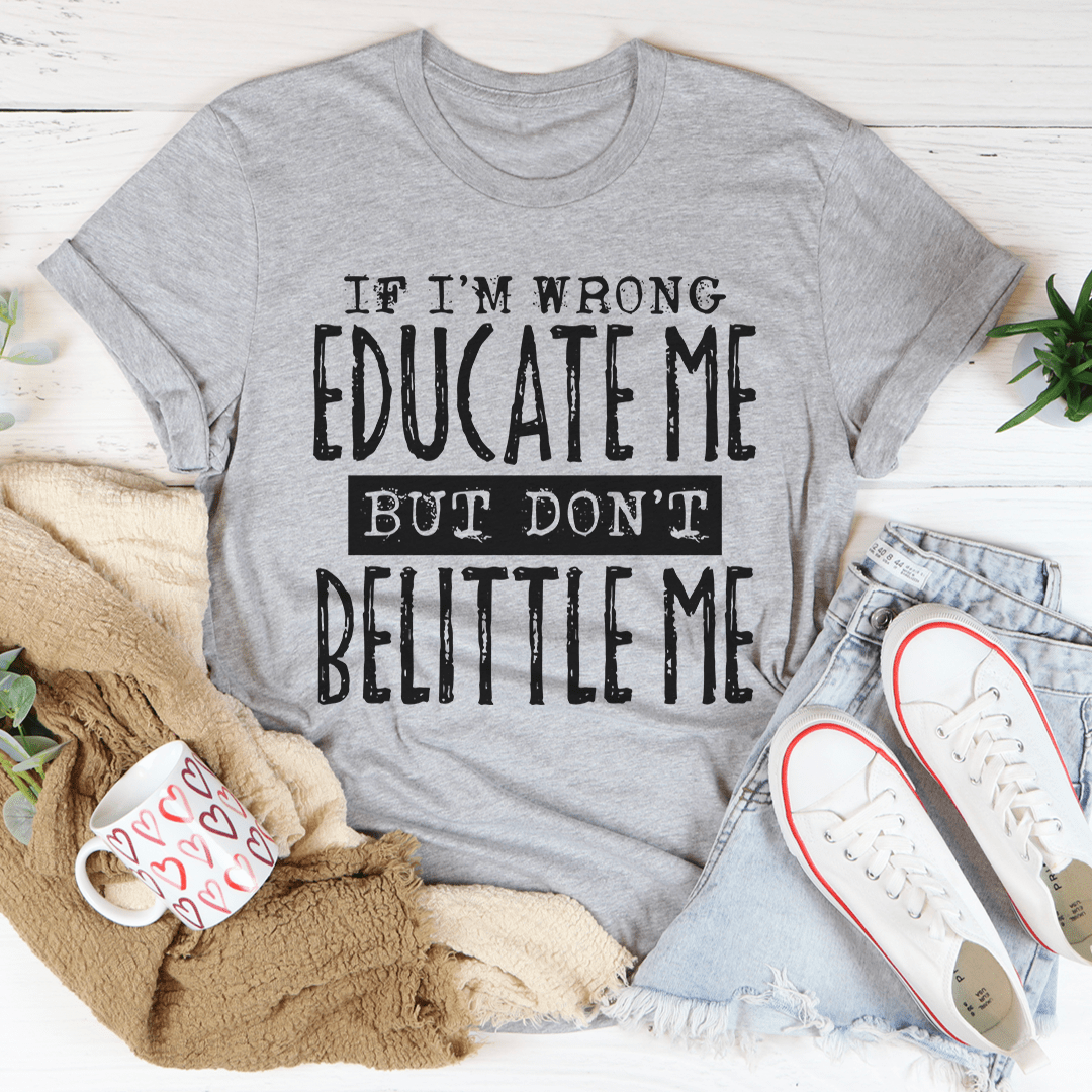 If I'm Wrong Educate Me But Don't Belittle Me T-Shirt-1