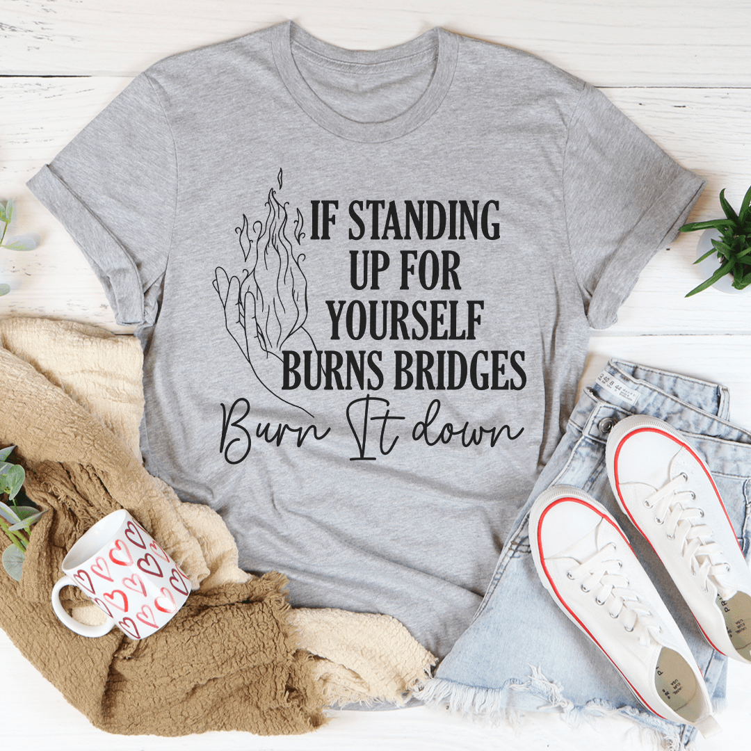 If Standing Up for Yourself Burn Bridges Burn It Down Tee-2