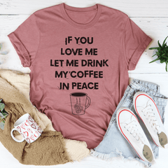 If You Love Me Let Me Drink My Coffee In Peace Tee-2