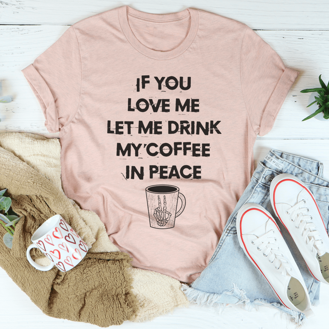 If You Love Me Let Me Drink My Coffee In Peace Tee-3