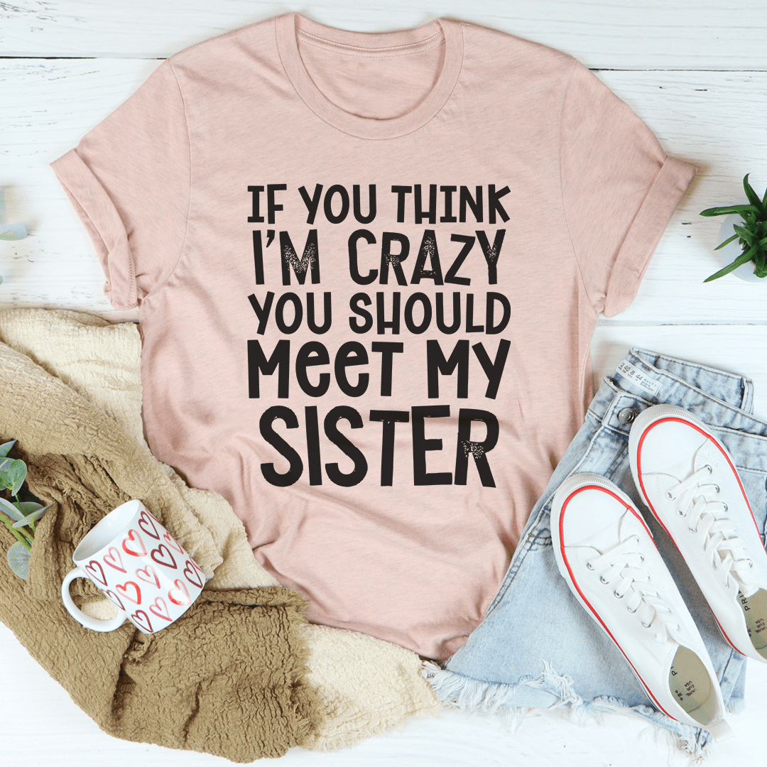 If You Think I'm Crazy You Should Meet My Sister Tee-3