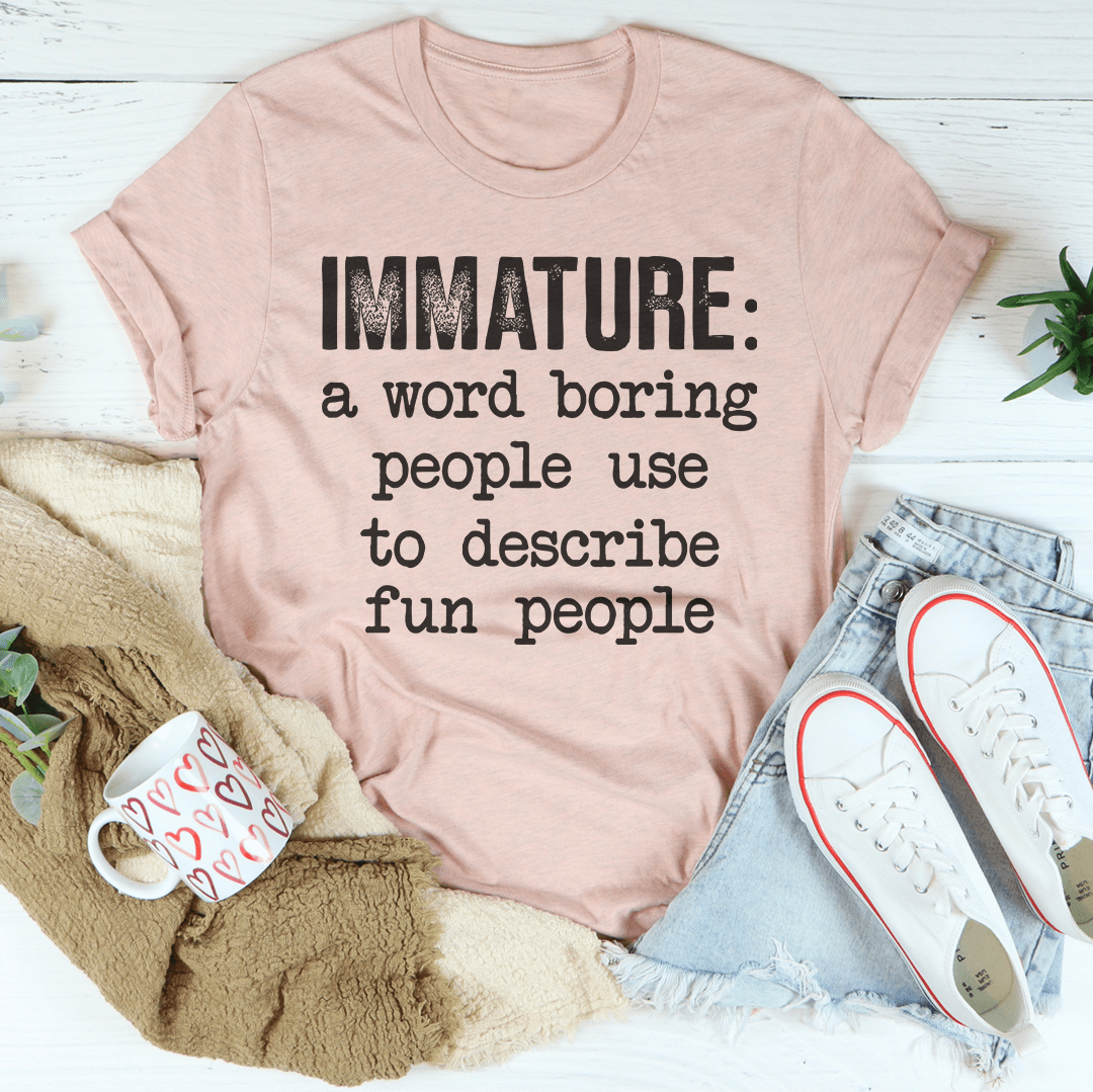 Immature A Word Boring People Use To Describe Fun People Tee-2