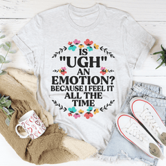 Is Ugh An Emotion Because I Feel It All The Time Tee-0