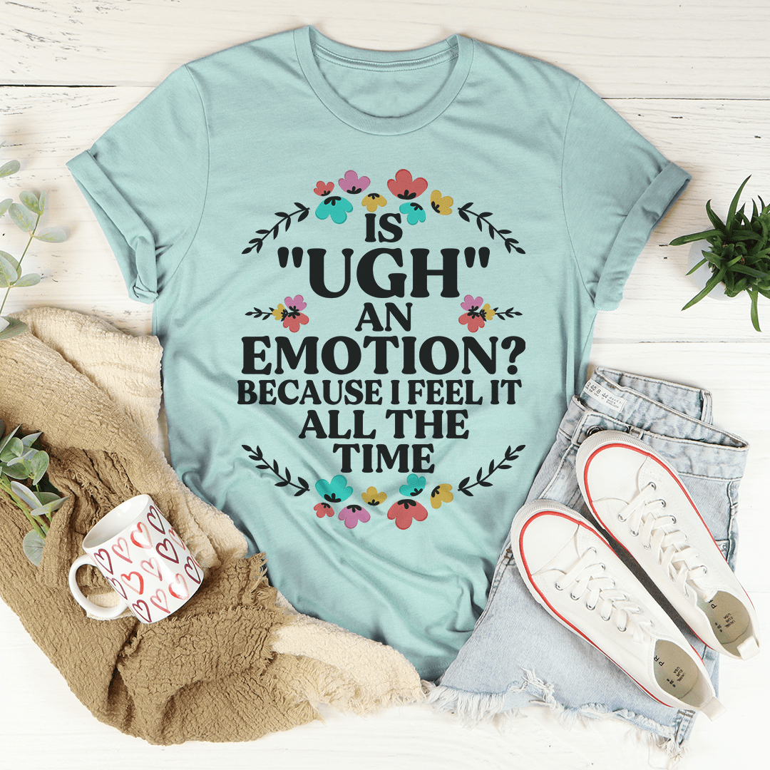 Is Ugh An Emotion Because I Feel It All The Time Tee-3