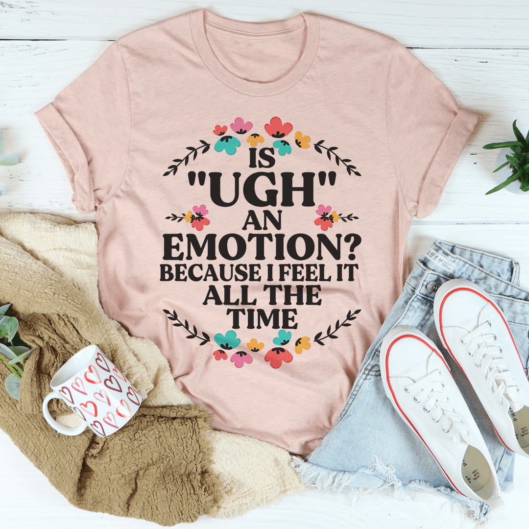 Is Ugh An Emotion Because I Feel It All The Time Tee-2