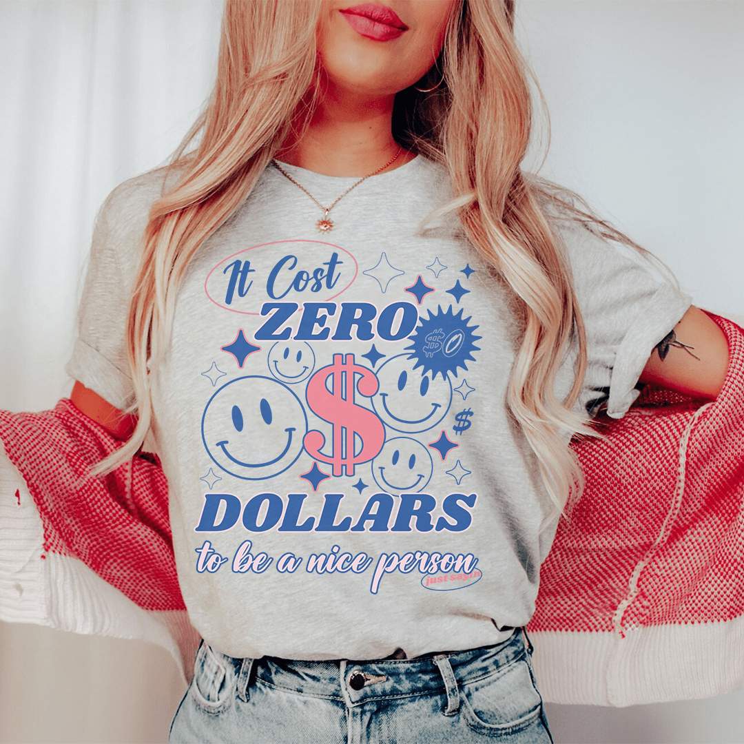 It Cost Zero Dollars To Be A Nice Person  Just Sayin Tee-0