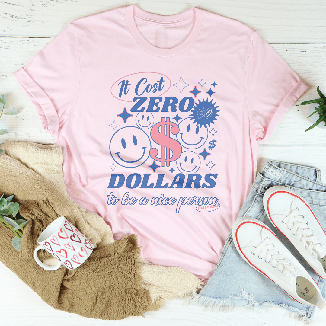 It Cost Zero Dollars To Be A Nice Person  Just Sayin Tee-2