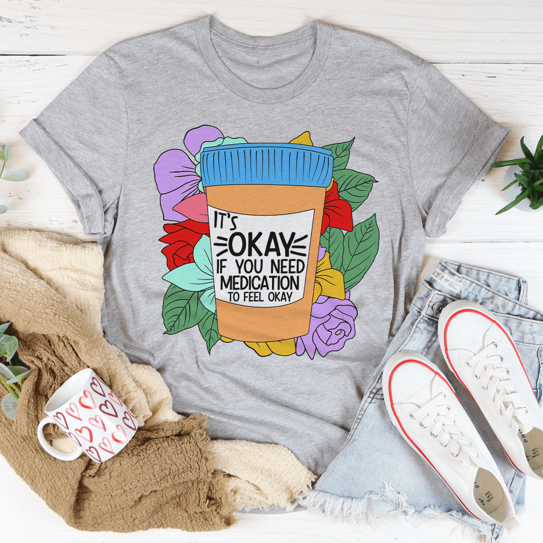 It's Okay If You Need Medication To Feel Okay Tee-3