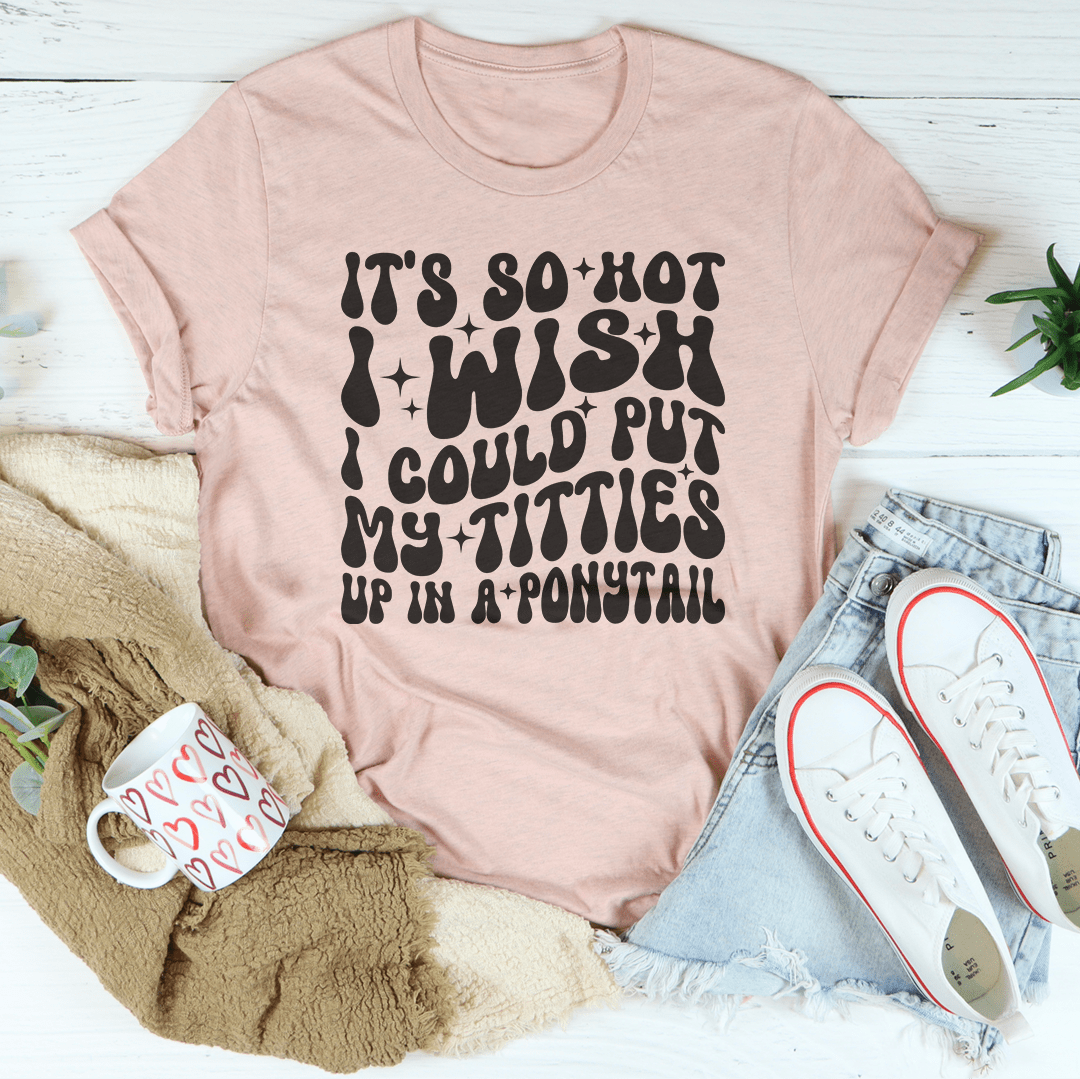It's So Hot I Wish I Could Put My Titties Up In A Ponytail Tee-2