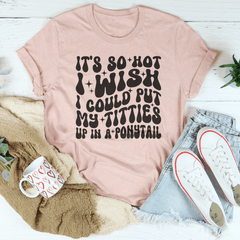 It's So Hot I Wish I Could Put My Titties Up In A Ponytail Tee-2