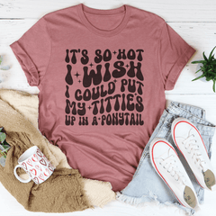 It's So Hot I Wish I Could Put My Titties Up In A Ponytail Tee-1