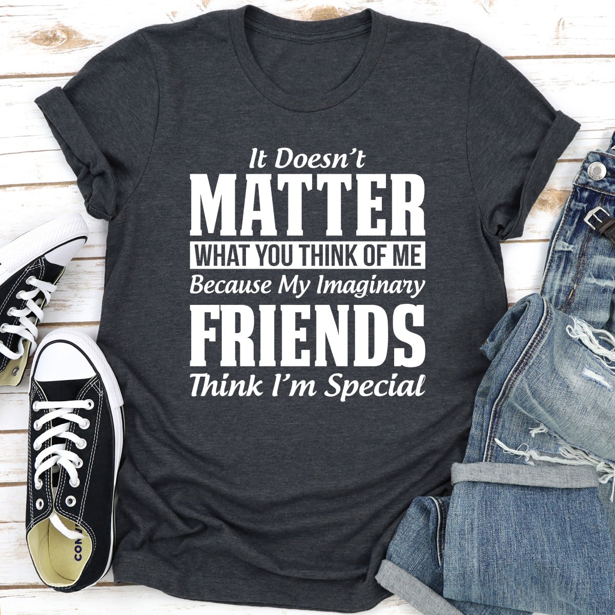It Doesn't Matter What You Think of Me Because My Imaginary Friends Think I'm Special T-Shirt-19
