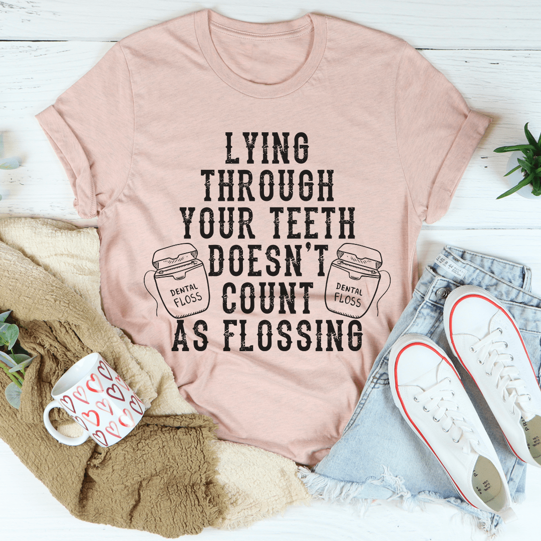 Lying Through Your Teeth Doesn't Count As Flossing Tee-3
