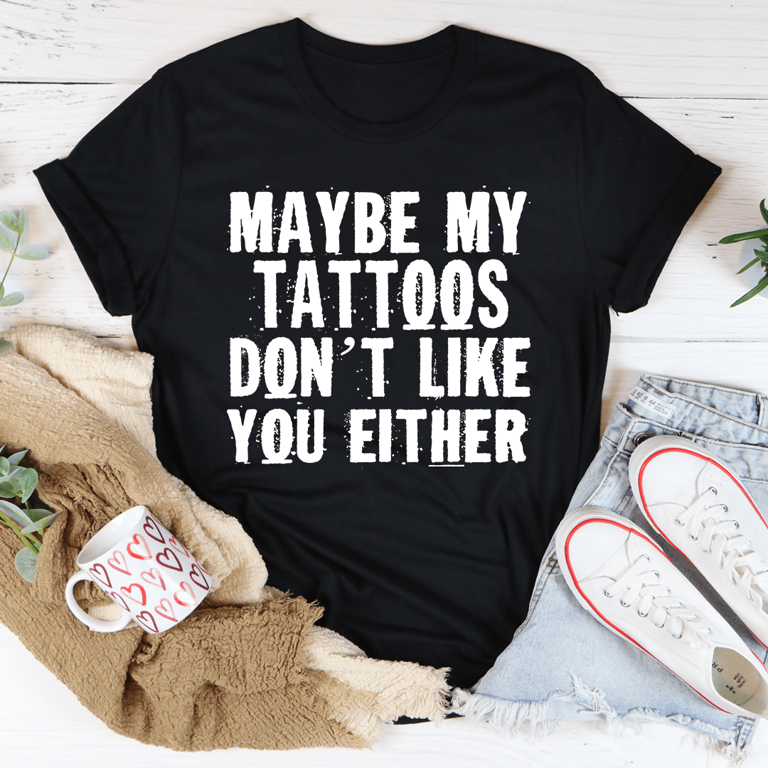 Maybe My Tattoos Don't Like You Either Tee-0