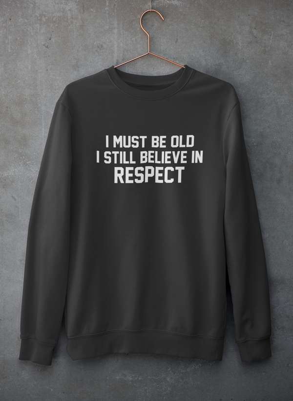 I Must Be Old I Still Believe In Respect  Sweat Shirt-0