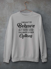 I Meant To Behave But There Were Too Many Other Options Sweat Shirt-0