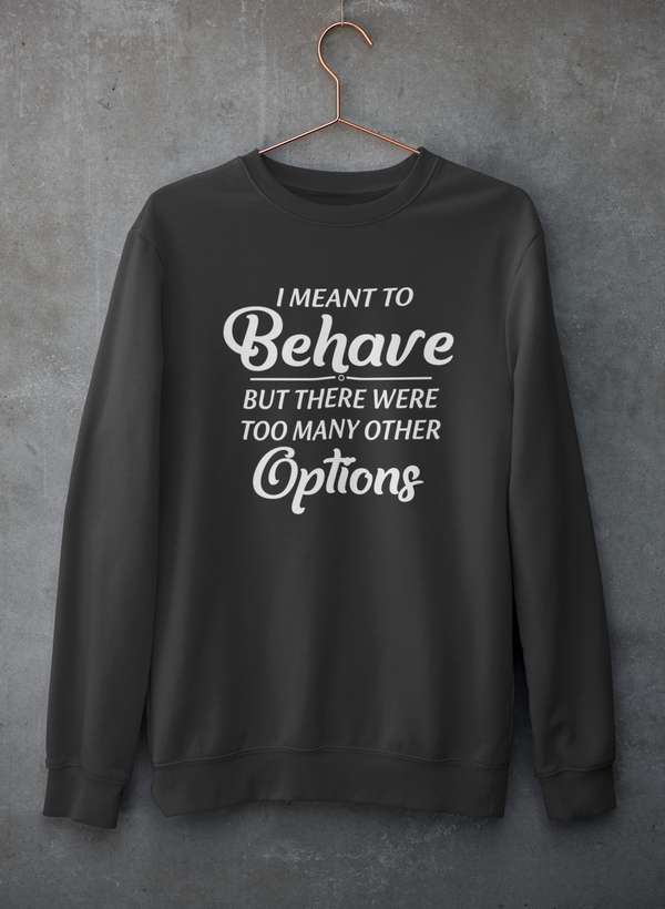 I Meant To Behave But There Were Too Many Other Options Sweat Shirt-1