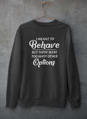 I Meant To Behave But There Were Too Many Other Options Sweat Shirt-1